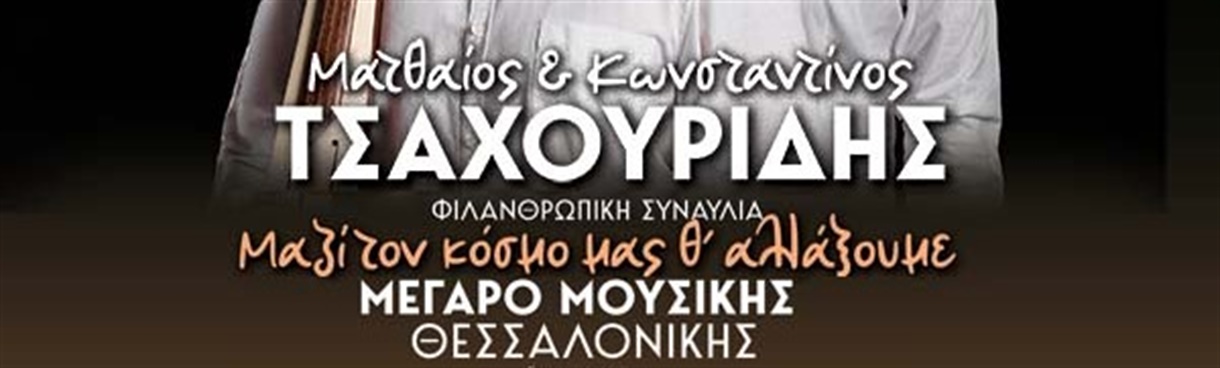Μ. & Κ. ΤΣΑΧΟΥΡΙΔΗΣ: ΜΑΖΙ ΤΟΝ ΚΟΣΜΟ ΜΑΣ Θ' ΑΛΛΑΞΟΥΜΕ